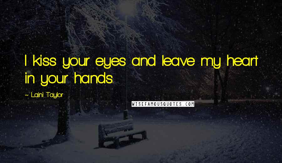 Laini Taylor Quotes: I kiss your eyes and leave my heart in your hands.