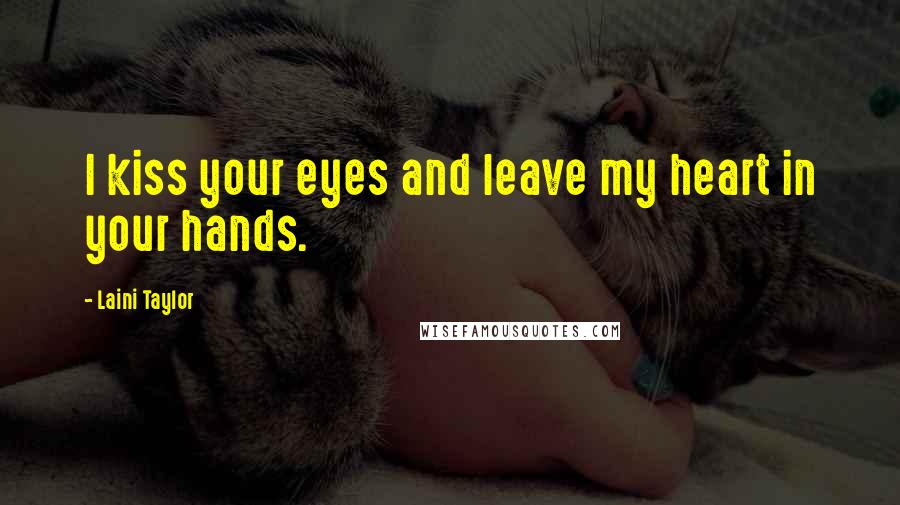 Laini Taylor Quotes: I kiss your eyes and leave my heart in your hands.