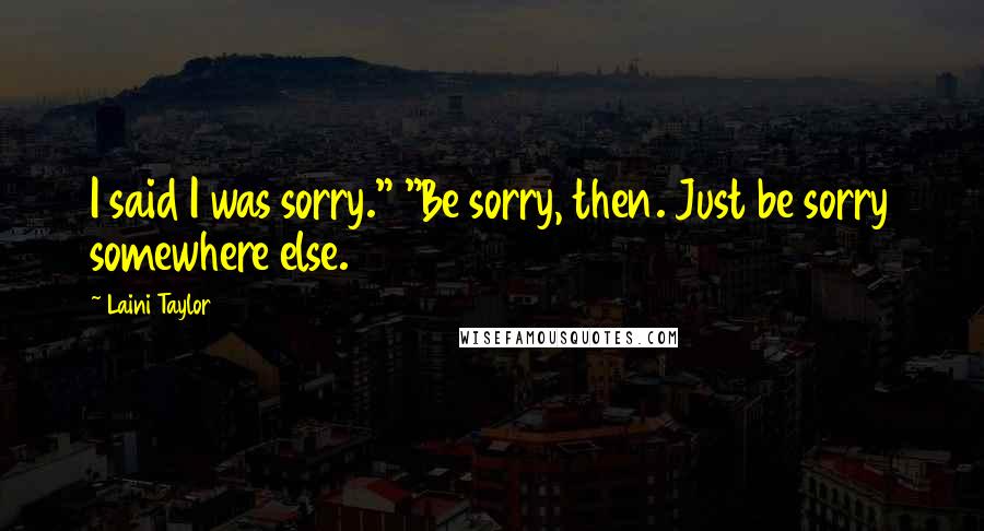 Laini Taylor Quotes: I said I was sorry." "Be sorry, then. Just be sorry somewhere else.