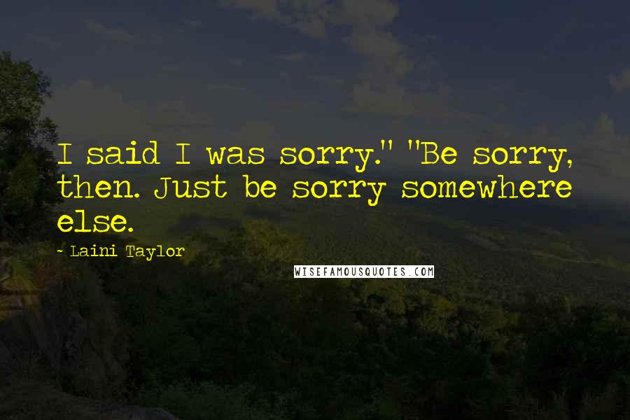 Laini Taylor Quotes: I said I was sorry." "Be sorry, then. Just be sorry somewhere else.