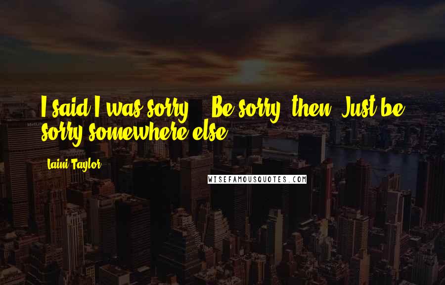 Laini Taylor Quotes: I said I was sorry." "Be sorry, then. Just be sorry somewhere else.