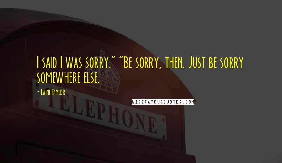 Laini Taylor Quotes: I said I was sorry." "Be sorry, then. Just be sorry somewhere else.