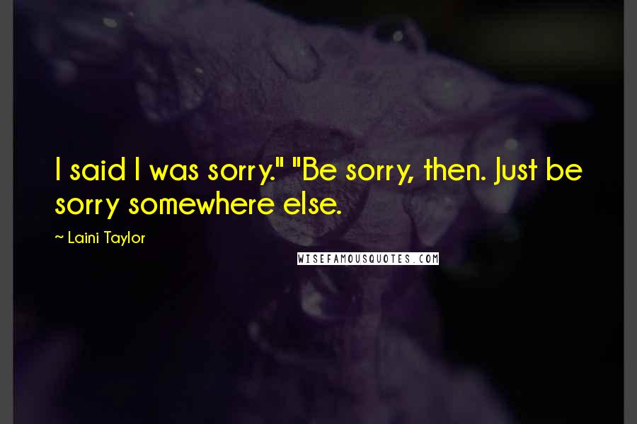 Laini Taylor Quotes: I said I was sorry." "Be sorry, then. Just be sorry somewhere else.