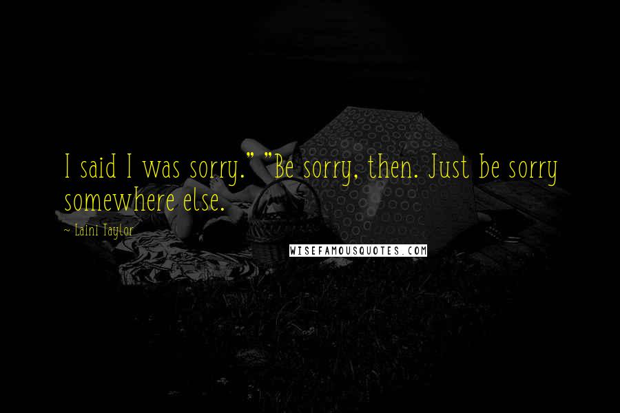 Laini Taylor Quotes: I said I was sorry." "Be sorry, then. Just be sorry somewhere else.