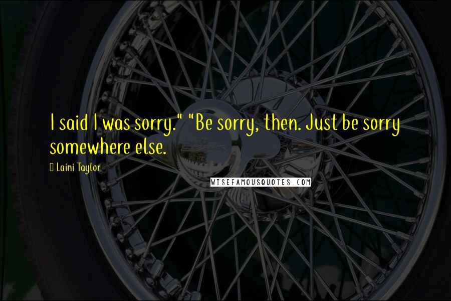 Laini Taylor Quotes: I said I was sorry." "Be sorry, then. Just be sorry somewhere else.
