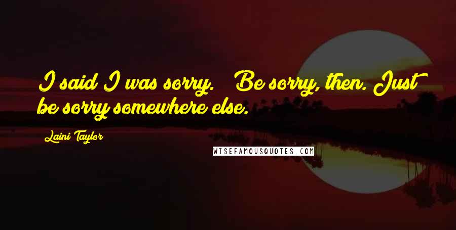Laini Taylor Quotes: I said I was sorry." "Be sorry, then. Just be sorry somewhere else.