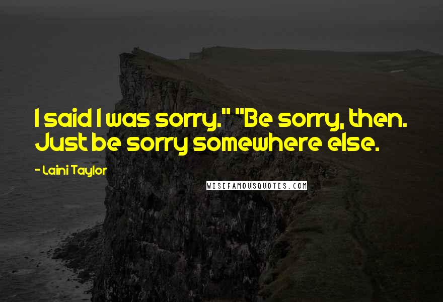 Laini Taylor Quotes: I said I was sorry." "Be sorry, then. Just be sorry somewhere else.