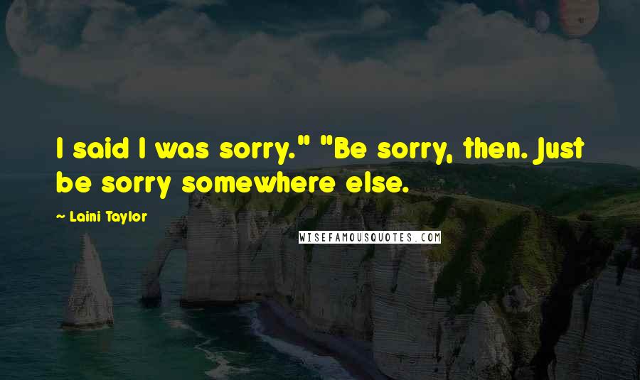 Laini Taylor Quotes: I said I was sorry." "Be sorry, then. Just be sorry somewhere else.