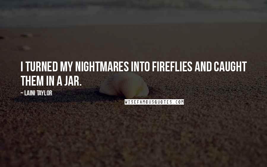 Laini Taylor Quotes: I turned my nightmares into fireflies and caught them in a jar.