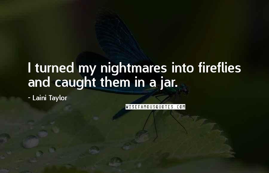 Laini Taylor Quotes: I turned my nightmares into fireflies and caught them in a jar.