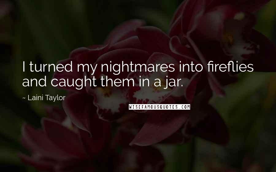 Laini Taylor Quotes: I turned my nightmares into fireflies and caught them in a jar.