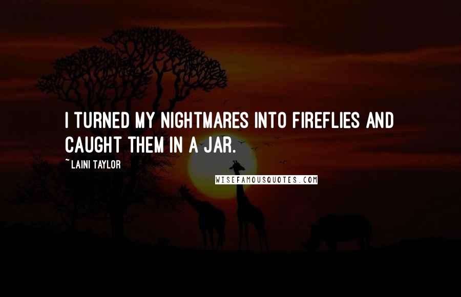 Laini Taylor Quotes: I turned my nightmares into fireflies and caught them in a jar.