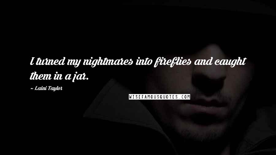 Laini Taylor Quotes: I turned my nightmares into fireflies and caught them in a jar.