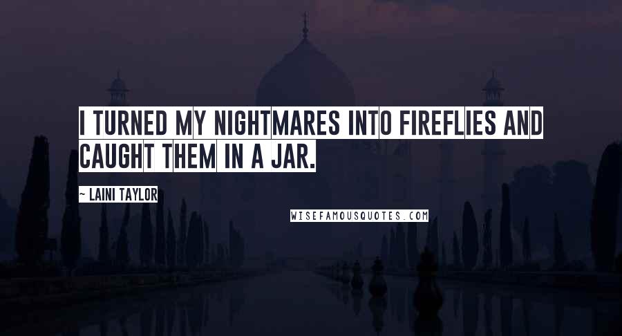 Laini Taylor Quotes: I turned my nightmares into fireflies and caught them in a jar.