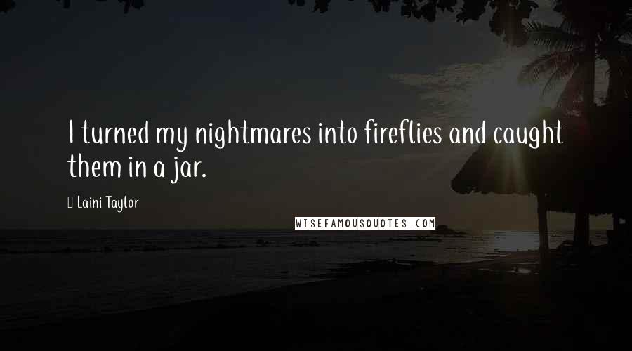 Laini Taylor Quotes: I turned my nightmares into fireflies and caught them in a jar.