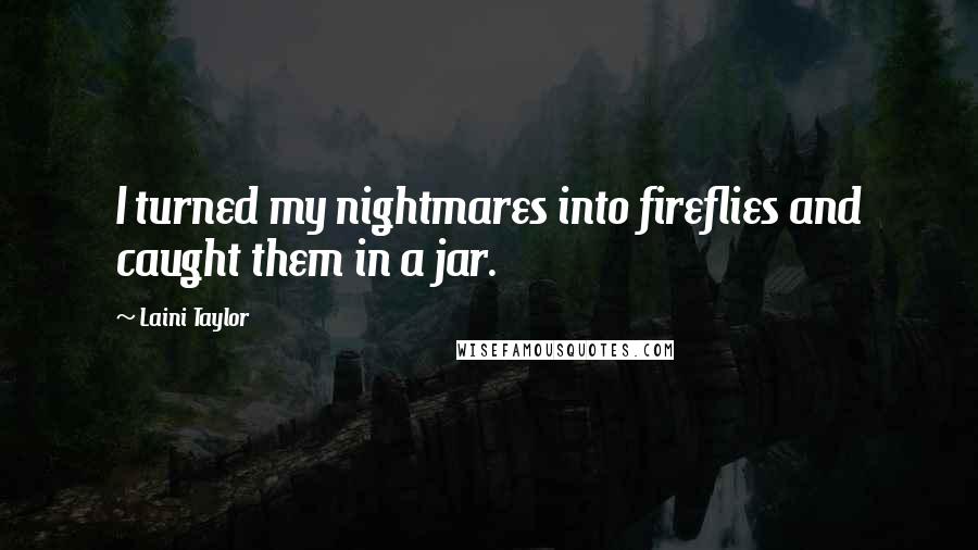 Laini Taylor Quotes: I turned my nightmares into fireflies and caught them in a jar.