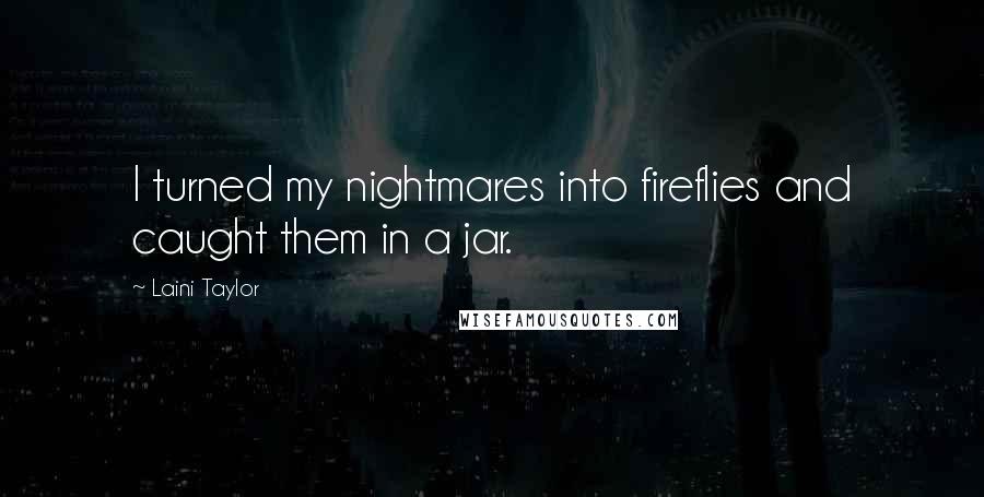 Laini Taylor Quotes: I turned my nightmares into fireflies and caught them in a jar.