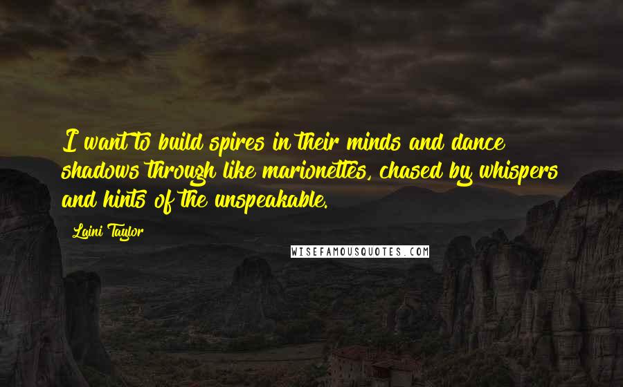 Laini Taylor Quotes: I want to build spires in their minds and dance shadows through like marionettes, chased by whispers and hints of the unspeakable.