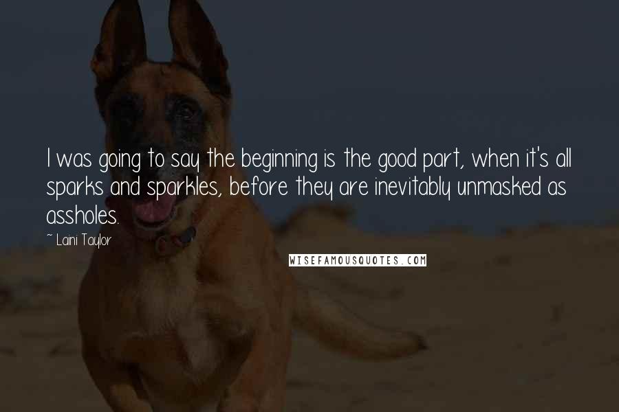 Laini Taylor Quotes: I was going to say the beginning is the good part, when it's all sparks and sparkles, before they are inevitably unmasked as assholes.