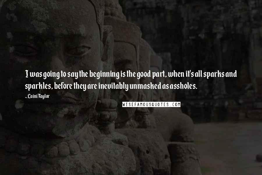 Laini Taylor Quotes: I was going to say the beginning is the good part, when it's all sparks and sparkles, before they are inevitably unmasked as assholes.