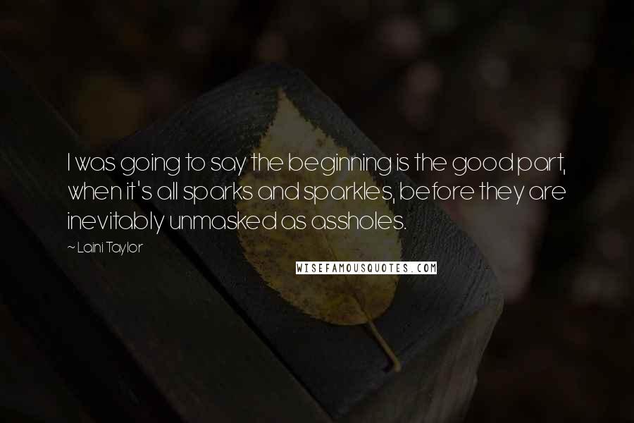 Laini Taylor Quotes: I was going to say the beginning is the good part, when it's all sparks and sparkles, before they are inevitably unmasked as assholes.