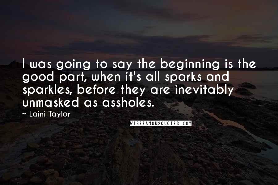 Laini Taylor Quotes: I was going to say the beginning is the good part, when it's all sparks and sparkles, before they are inevitably unmasked as assholes.