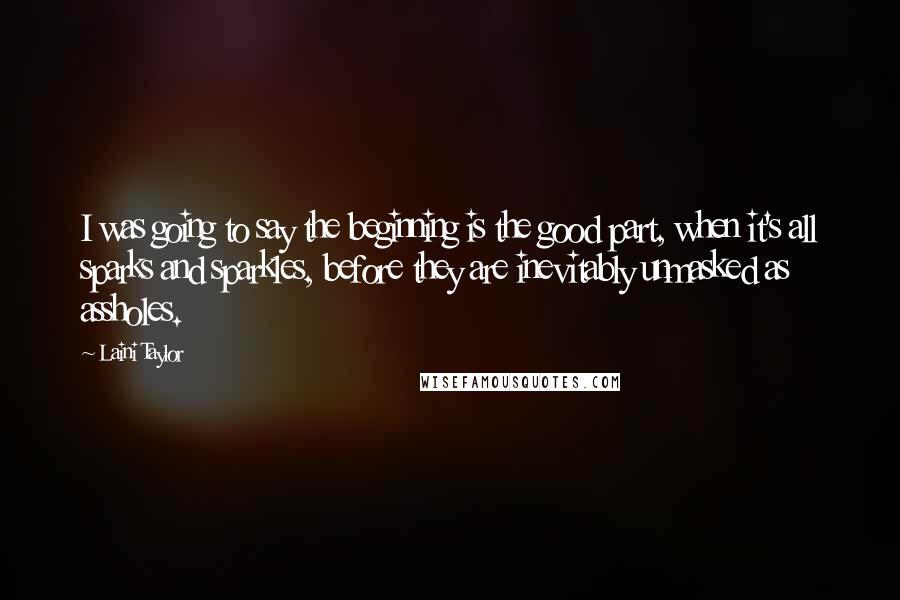 Laini Taylor Quotes: I was going to say the beginning is the good part, when it's all sparks and sparkles, before they are inevitably unmasked as assholes.