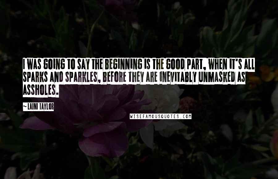Laini Taylor Quotes: I was going to say the beginning is the good part, when it's all sparks and sparkles, before they are inevitably unmasked as assholes.