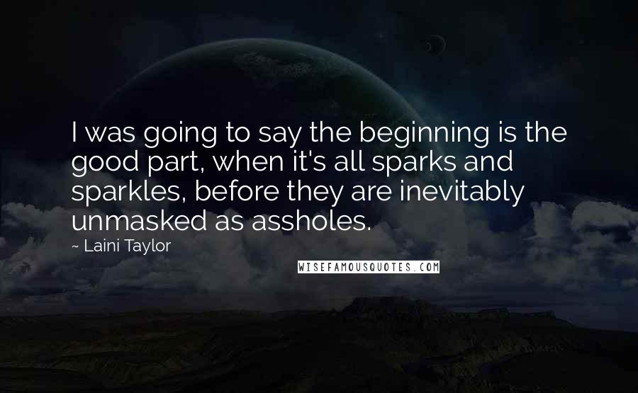 Laini Taylor Quotes: I was going to say the beginning is the good part, when it's all sparks and sparkles, before they are inevitably unmasked as assholes.