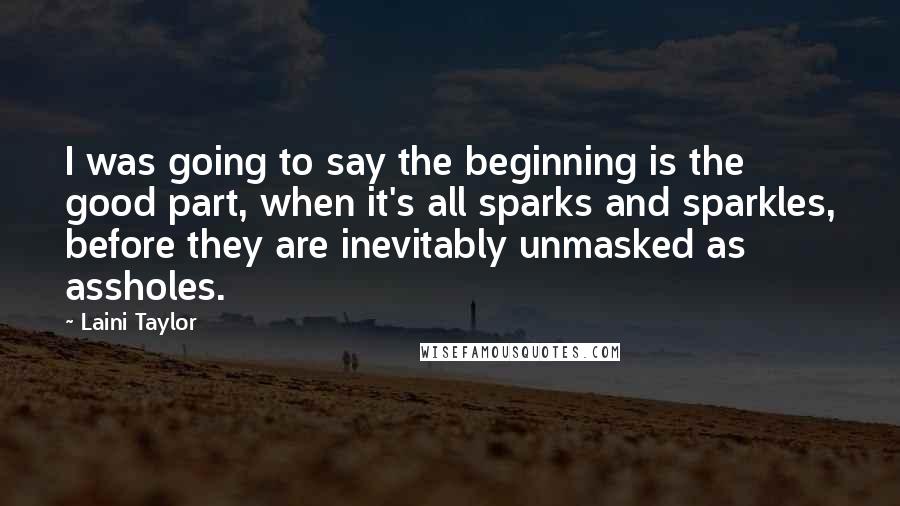 Laini Taylor Quotes: I was going to say the beginning is the good part, when it's all sparks and sparkles, before they are inevitably unmasked as assholes.