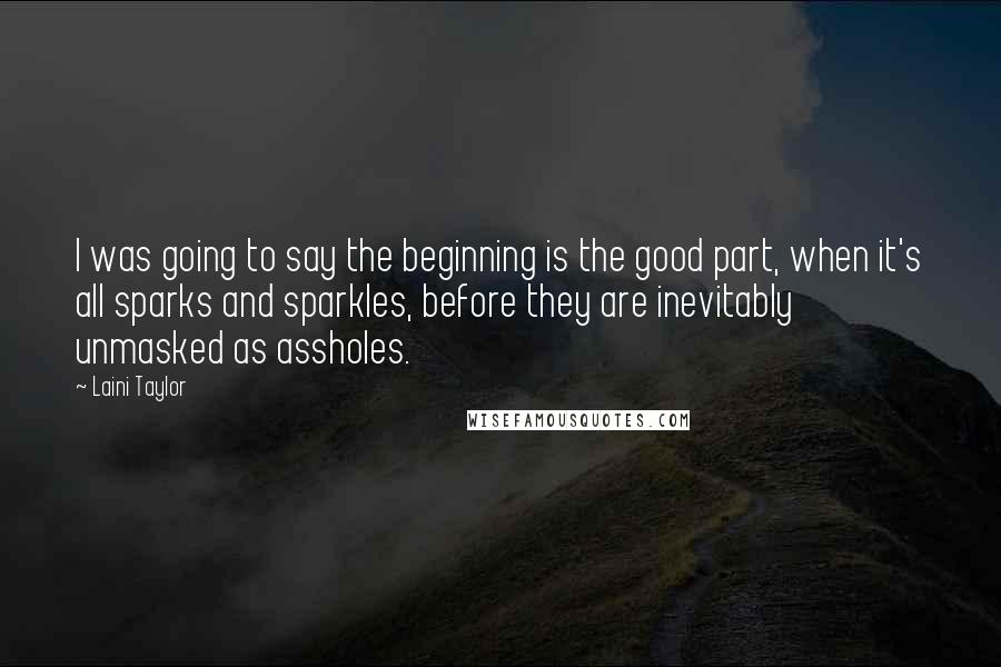 Laini Taylor Quotes: I was going to say the beginning is the good part, when it's all sparks and sparkles, before they are inevitably unmasked as assholes.