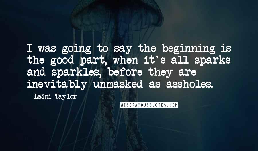 Laini Taylor Quotes: I was going to say the beginning is the good part, when it's all sparks and sparkles, before they are inevitably unmasked as assholes.