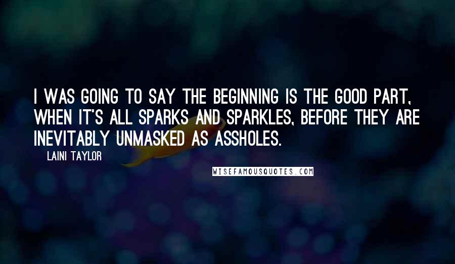 Laini Taylor Quotes: I was going to say the beginning is the good part, when it's all sparks and sparkles, before they are inevitably unmasked as assholes.