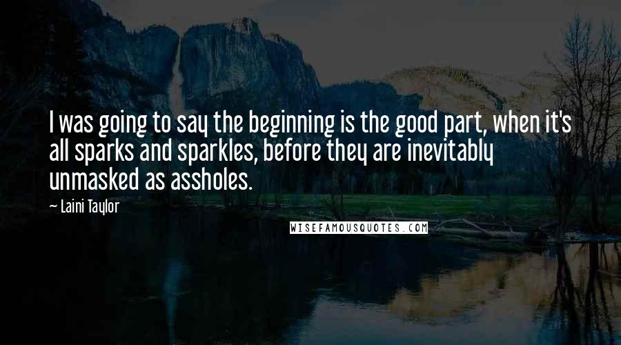 Laini Taylor Quotes: I was going to say the beginning is the good part, when it's all sparks and sparkles, before they are inevitably unmasked as assholes.