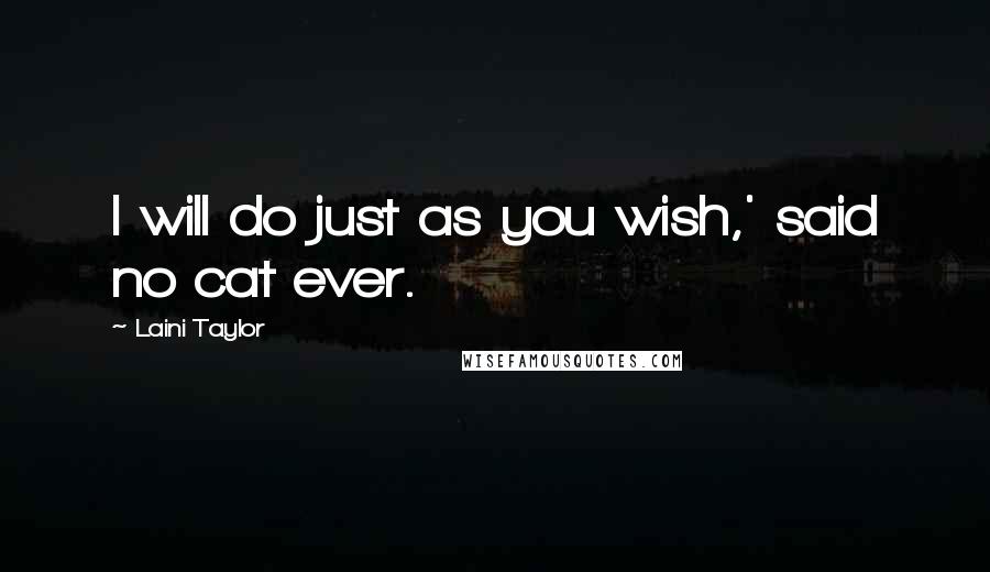 Laini Taylor Quotes: I will do just as you wish,' said no cat ever.