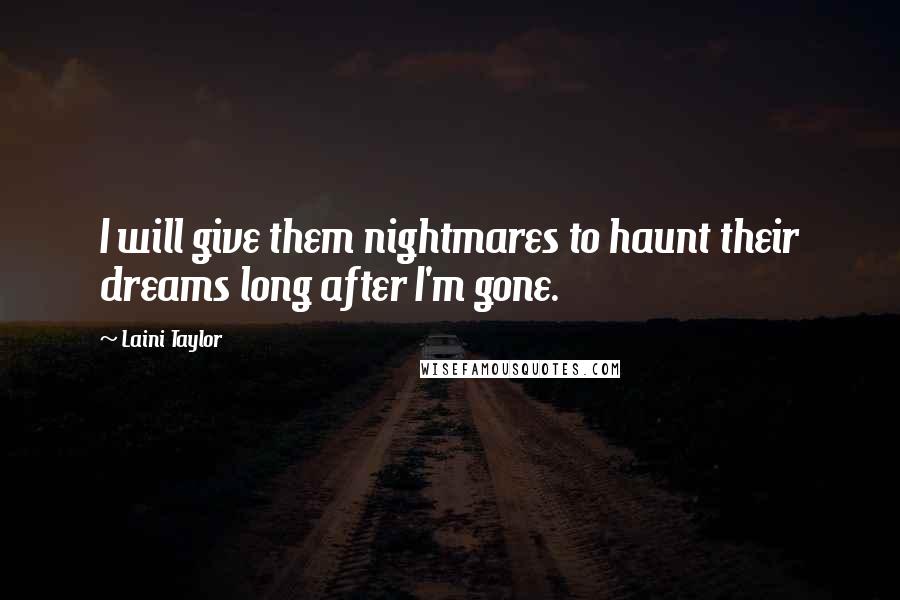 Laini Taylor Quotes: I will give them nightmares to haunt their dreams long after I'm gone.