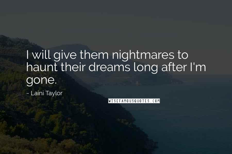 Laini Taylor Quotes: I will give them nightmares to haunt their dreams long after I'm gone.