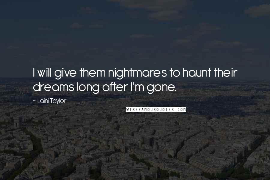 Laini Taylor Quotes: I will give them nightmares to haunt their dreams long after I'm gone.
