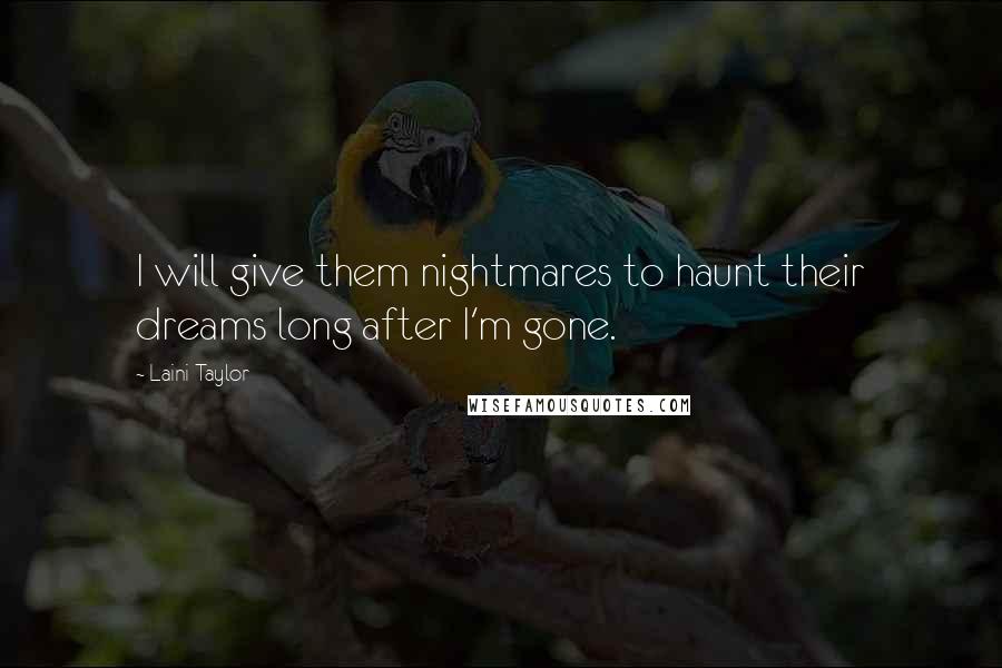 Laini Taylor Quotes: I will give them nightmares to haunt their dreams long after I'm gone.