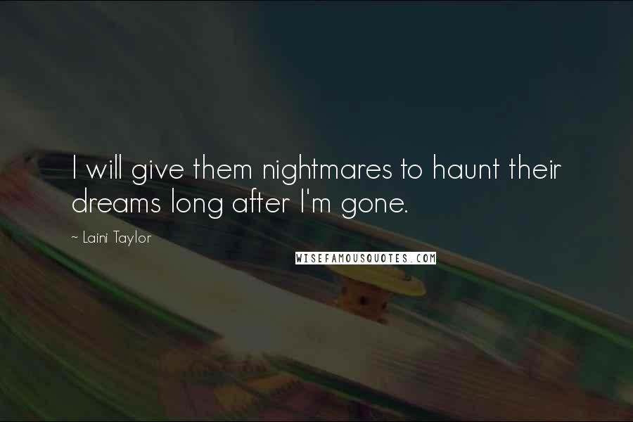 Laini Taylor Quotes: I will give them nightmares to haunt their dreams long after I'm gone.