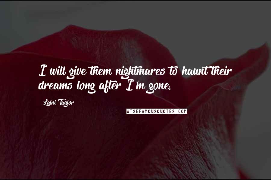 Laini Taylor Quotes: I will give them nightmares to haunt their dreams long after I'm gone.