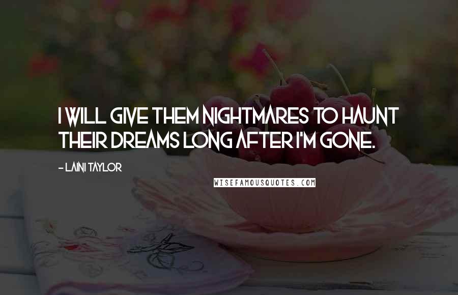 Laini Taylor Quotes: I will give them nightmares to haunt their dreams long after I'm gone.
