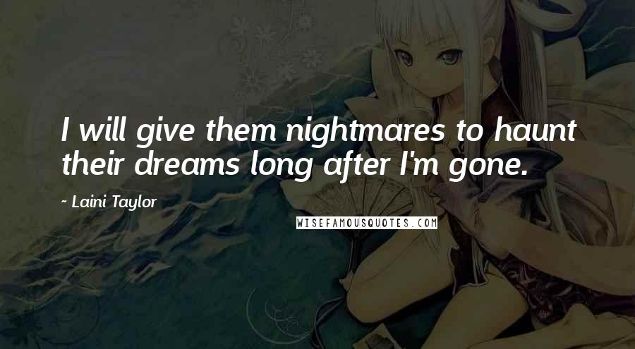 Laini Taylor Quotes: I will give them nightmares to haunt their dreams long after I'm gone.