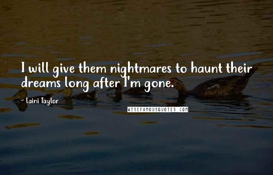 Laini Taylor Quotes: I will give them nightmares to haunt their dreams long after I'm gone.