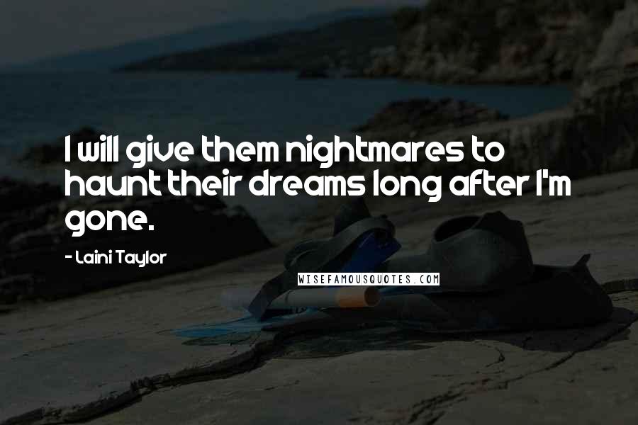 Laini Taylor Quotes: I will give them nightmares to haunt their dreams long after I'm gone.