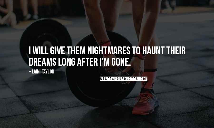 Laini Taylor Quotes: I will give them nightmares to haunt their dreams long after I'm gone.