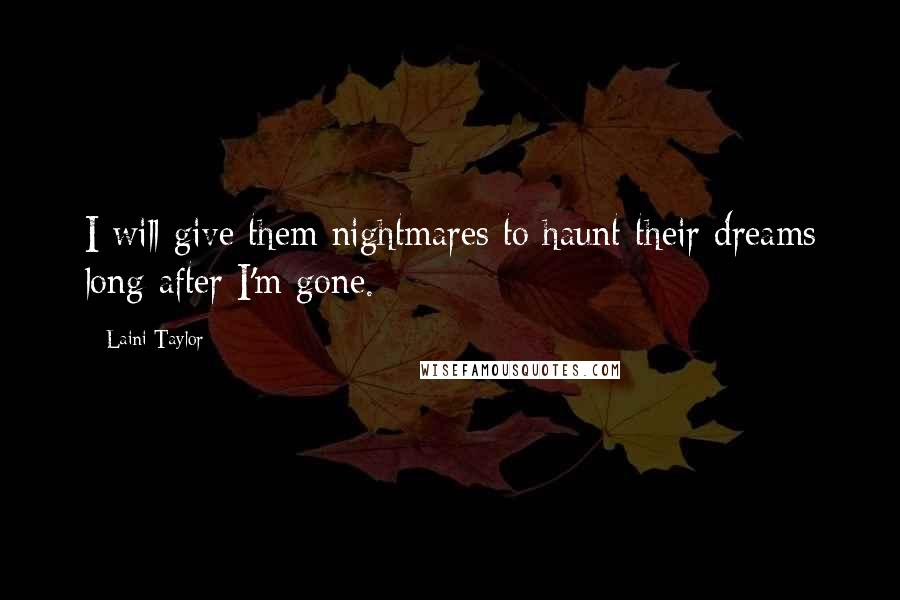 Laini Taylor Quotes: I will give them nightmares to haunt their dreams long after I'm gone.