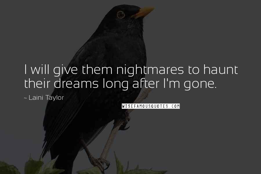 Laini Taylor Quotes: I will give them nightmares to haunt their dreams long after I'm gone.
