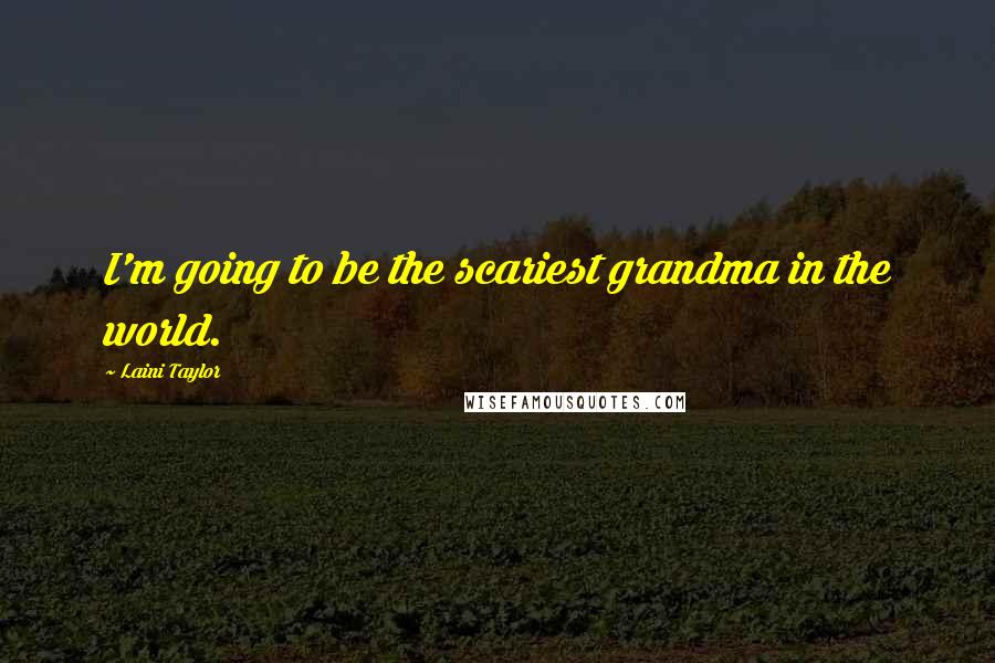 Laini Taylor Quotes: I'm going to be the scariest grandma in the world.