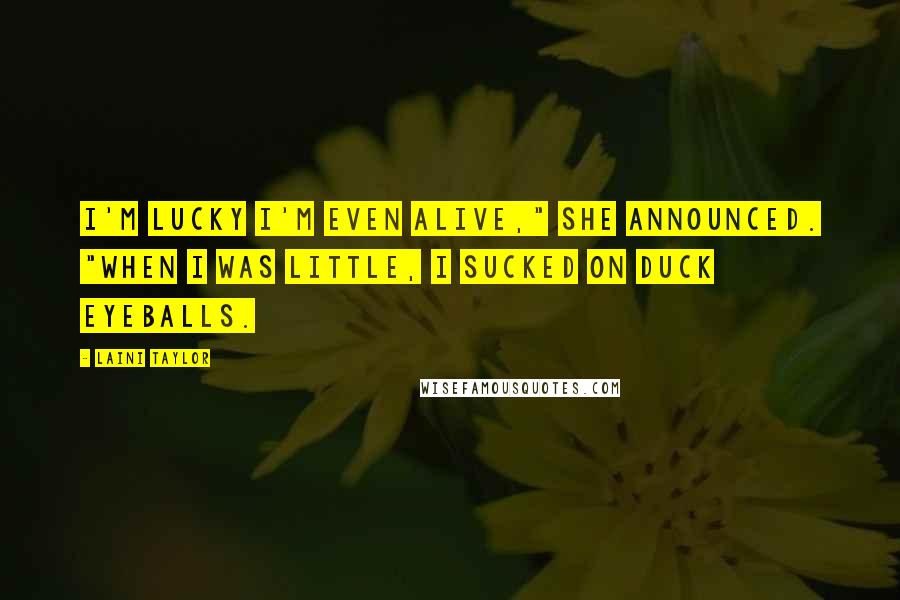 Laini Taylor Quotes: I'm lucky I'm even alive," she announced. "When I was little, I sucked on duck eyeballs.